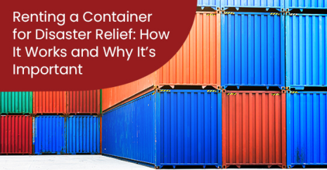 Renting a Container for Disaster Relief: How It Works and Why It’s Important