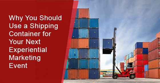 Why You Should Use a Shipping Container for Your Next Experiential Marketing Event
