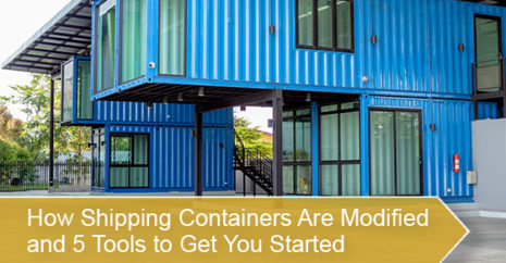 How Shipping Containers Are Modified and 5 Tools to Get You Started