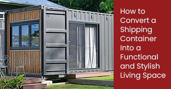 How to Convert a Shipping Container Into a Functional and Stylish Living Space